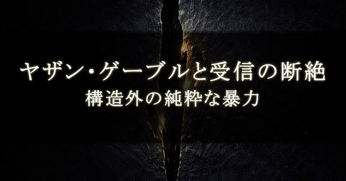 ヤザン・ゲーブルと受信の断絶 ｜ 構造外の純粋な暴力