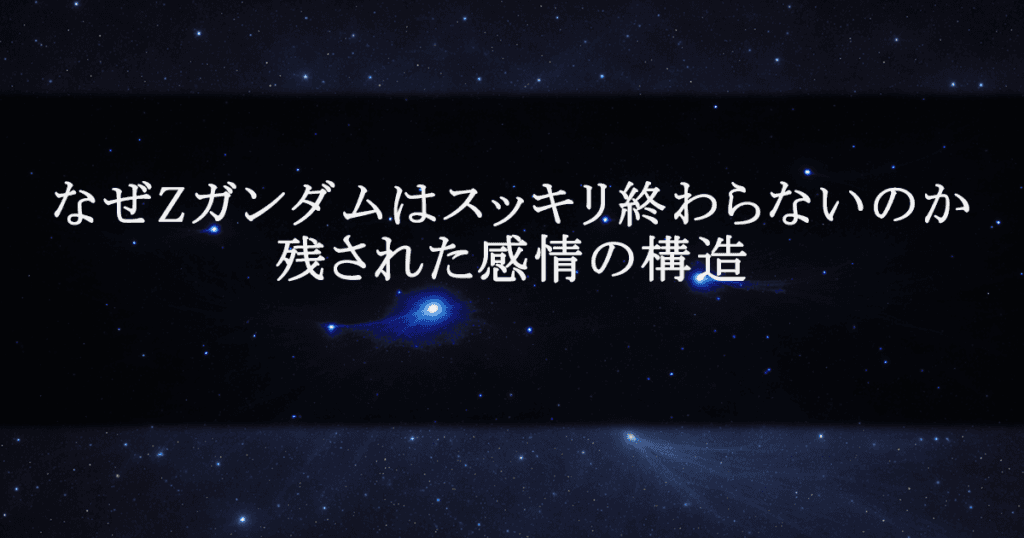 なぜZガンダムはスッキリ終わらないのか｜残された感情の構造