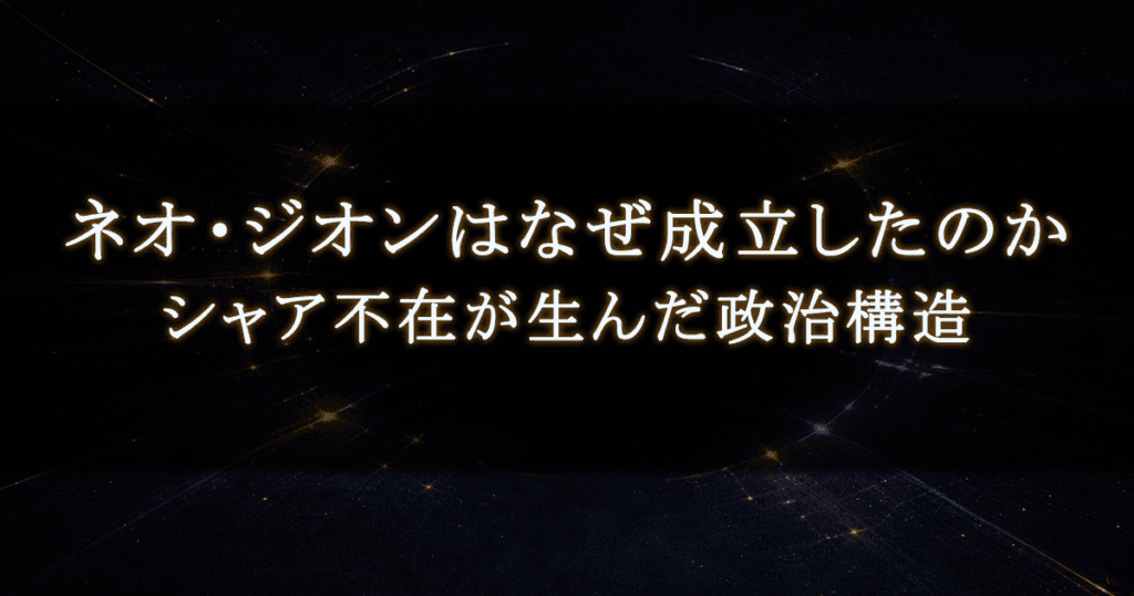 ネオ・ジオンはなぜ成立したのか｜シャア不在が生んだ政治構造