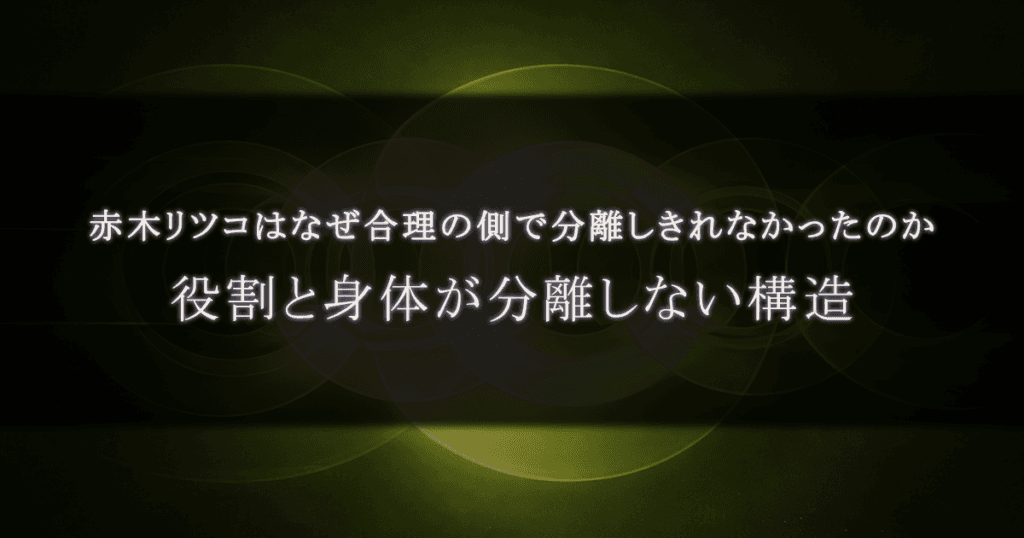 赤木リツコはなぜ合理の側にいながら、自分を切り分けきれなかったのか｜役割と身体が分離しない構造